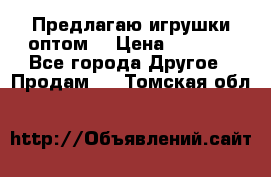 Предлагаю игрушки оптом  › Цена ­ 7 000 - Все города Другое » Продам   . Томская обл.